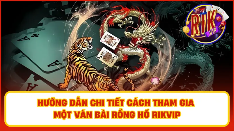 Rồng Hổ Rikvip – Bốc Bài Siêu Nhanh, Ăn Tiền Siêu Lớn 4 Hướng dẫn chi tiết cách tham gia một ván bài Rồng Hổ Rikvip